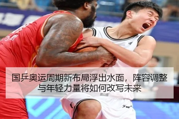 国乒奥运周期新布局浮出水面，阵容调整与年轻力量将如何改写未来